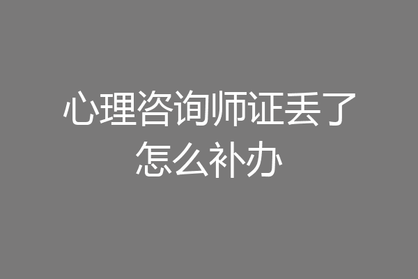 心理咨询师证丢了怎么补办