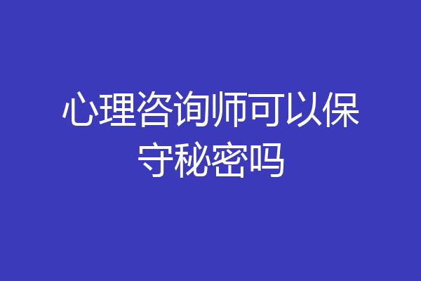心理咨询师可以保守秘密吗