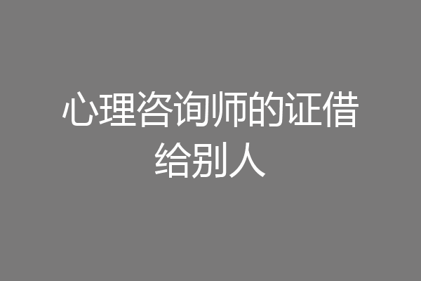 心理咨询师的证借给别人