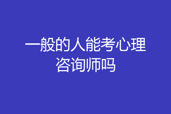 一般的人能考心理咨询师吗