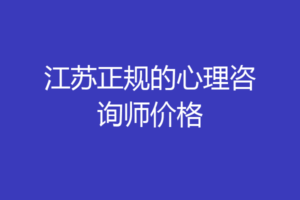 江苏正规的心理咨询师价格
