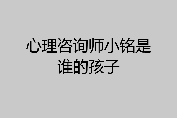 心理咨询师小铭是谁的孩子