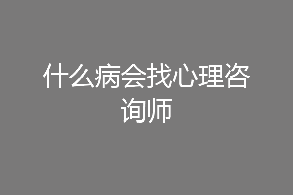 什么病会找心理咨询师