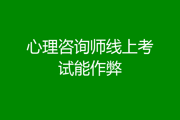 心理咨询师线上考试能作弊