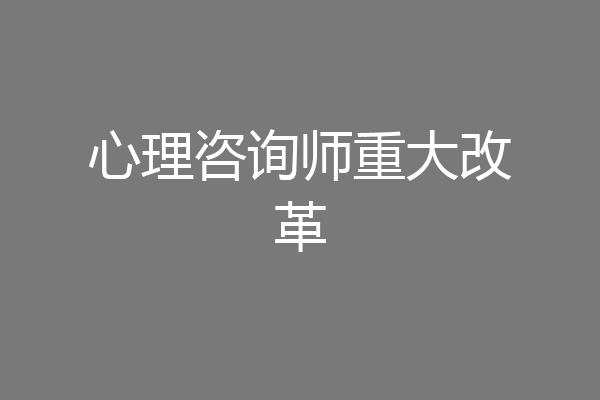 心理咨询师重大改革