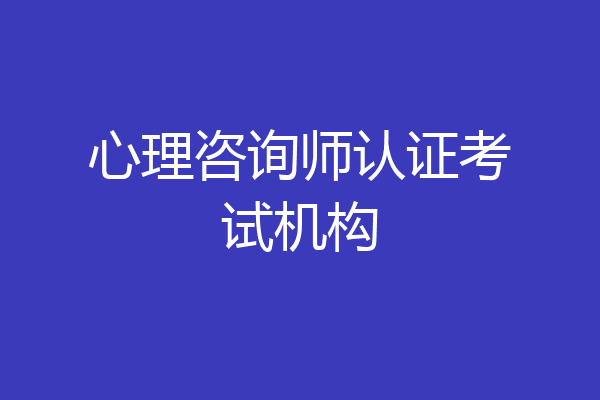 心理咨询师认证考试机构