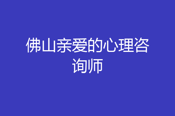 佛山亲爱的心理咨询师