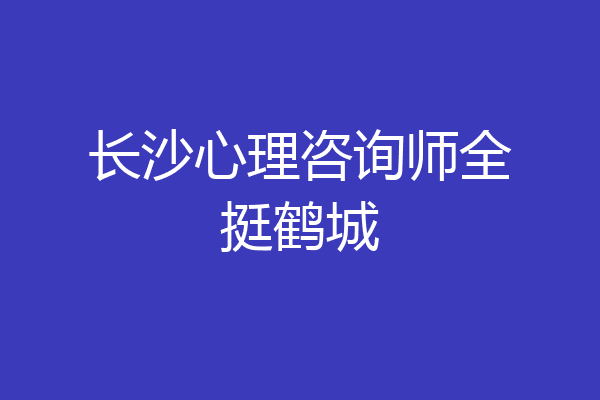 长沙心理咨询师全挺鹤城