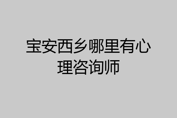 宝安西乡哪里有心理咨询师