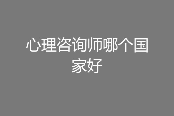 心理咨询师哪个国家好