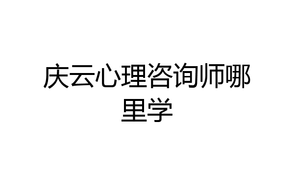 庆云心理咨询师哪里学