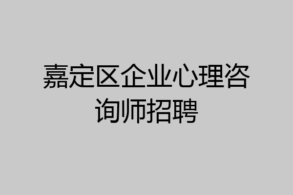嘉定区企业心理咨询师招聘