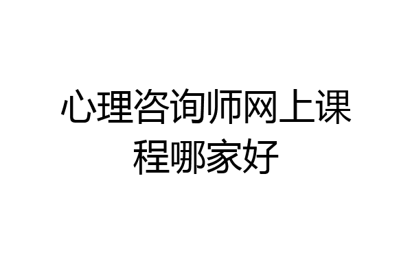心理咨询师网上课程哪家好
