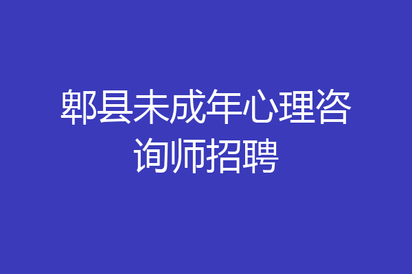 郫县未成年心理咨询师招聘