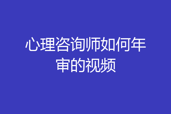 心理咨询师如何年审的视频