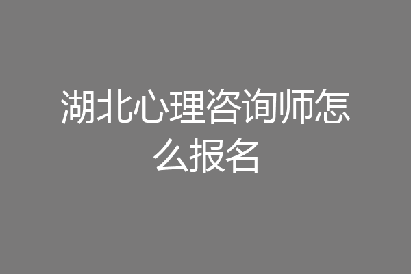湖北心理咨询师怎么报名