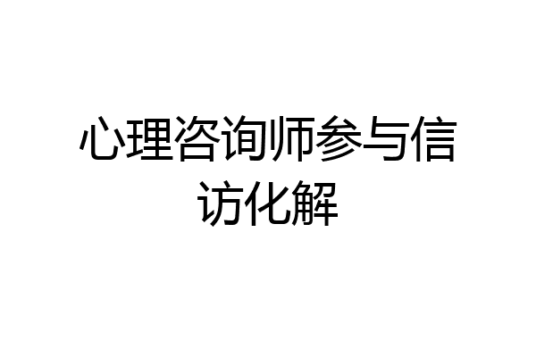 心理咨询师参与信访化解