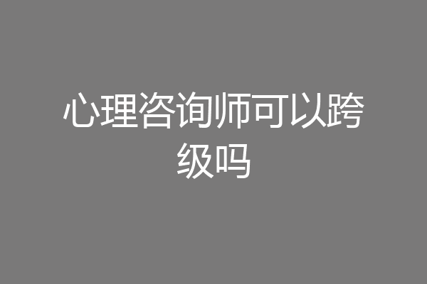 心理咨询师可以跨级吗