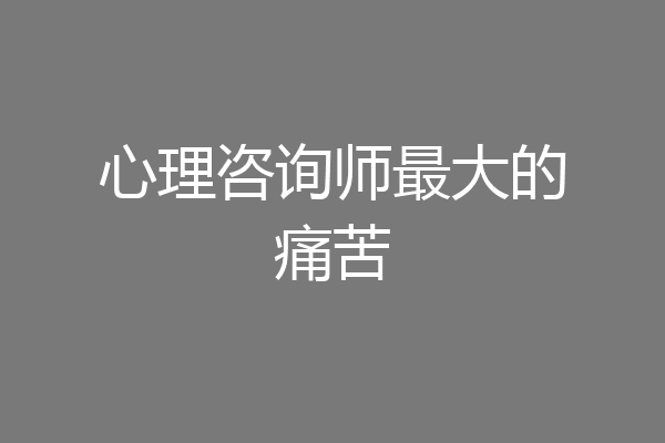 心理咨询师最大的痛苦