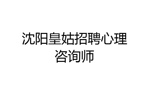 沈阳皇姑招聘心理咨询师