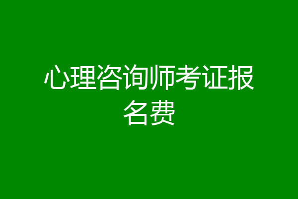 心理咨询师考证报名费