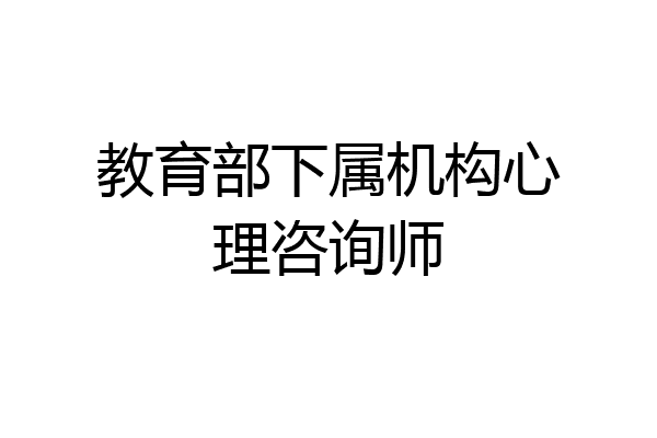 教育部下属机构心理咨询师