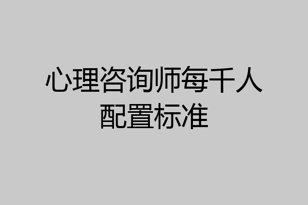 心理咨询师每千人配置标准
