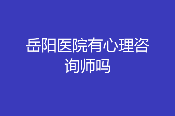 岳阳医院有心理咨询师吗
