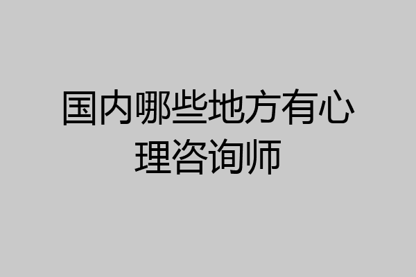 国内哪些地方有心理咨询师
