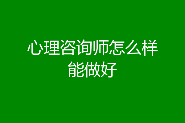 心理咨询师怎么样能做好