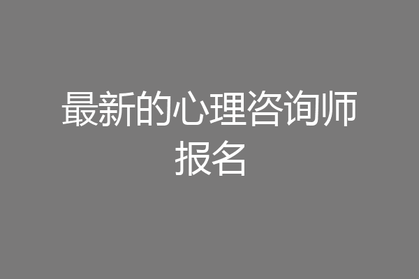 最新的心理咨询师报名