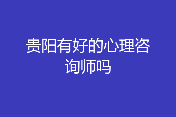 贵阳有好的心理咨询师吗