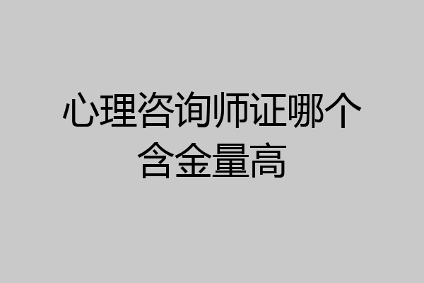 心理咨询师证哪个含金量高