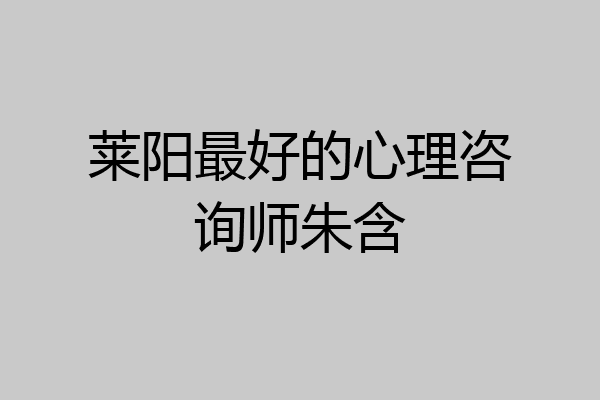 莱阳最好的心理咨询师朱含