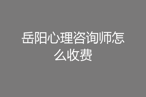 岳阳心理咨询师怎么收费