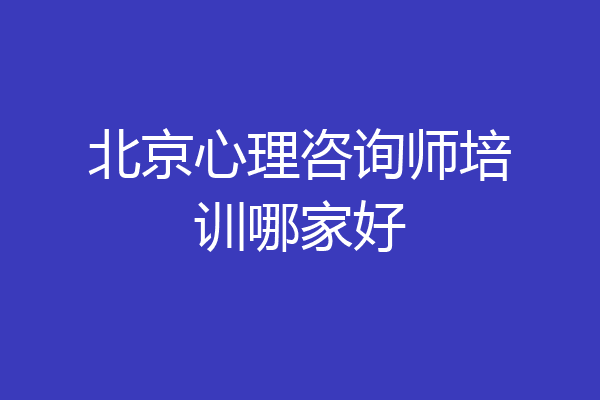 北京心理咨询师培训哪家好
