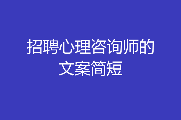 招聘心理咨询师的文案简短