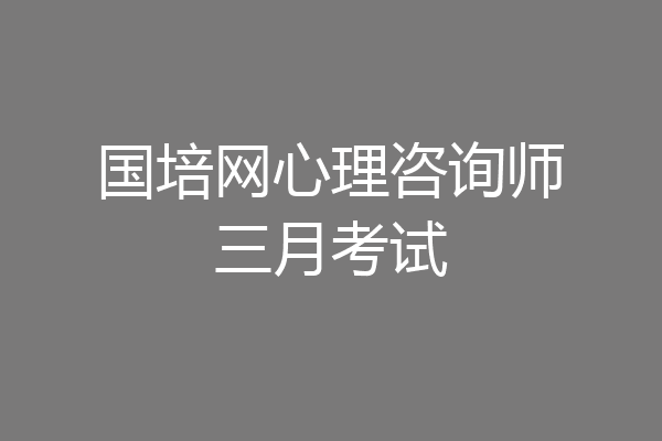 国培网心理咨询师三月考试