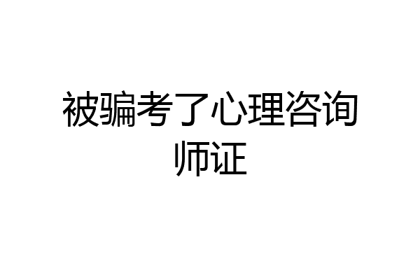 被骗考了心理咨询师证