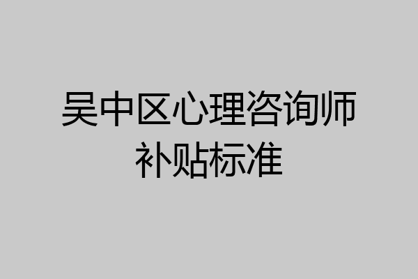 吴中区心理咨询师补贴标准