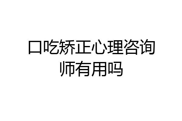 口吃矫正心理咨询师有用吗