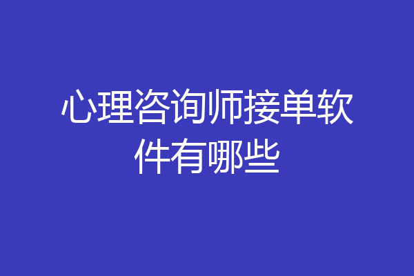 心理咨询师接单软件有哪些