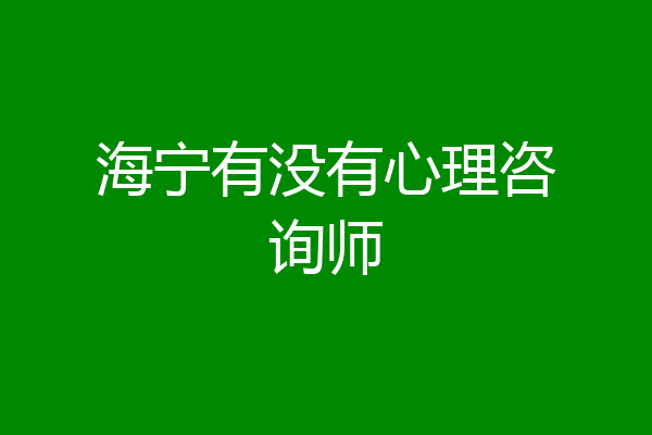 海宁有没有心理咨询师