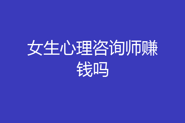 女生心理咨询师赚钱吗