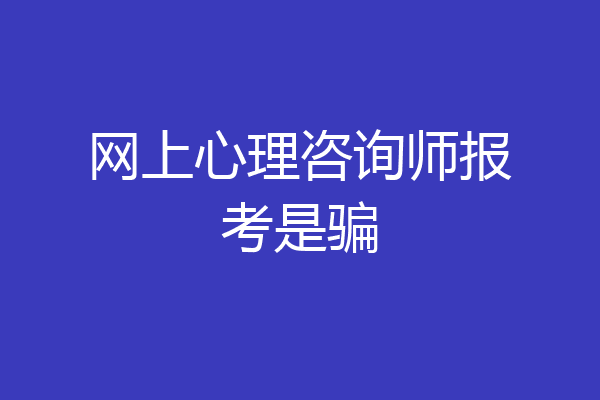 网上心理咨询师报考是骗
