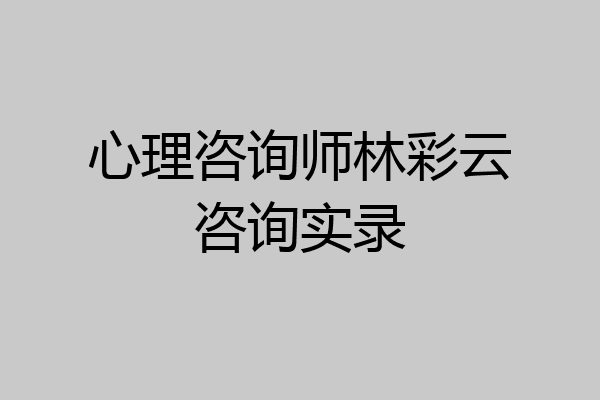 心理咨询师林彩云咨询实录