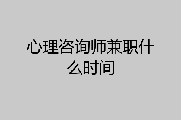 心理咨询师兼职什么时间