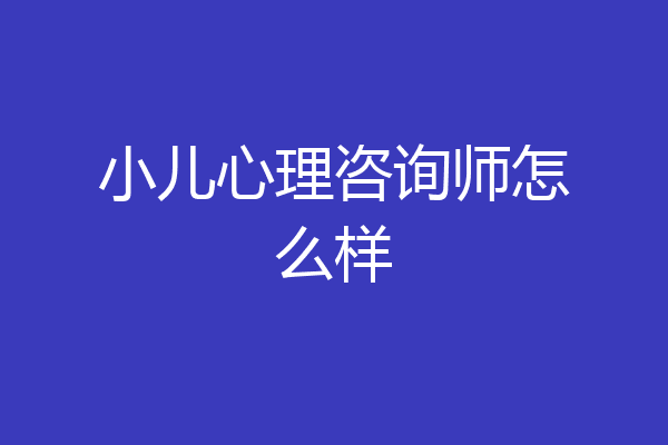 小儿心理咨询师怎么样