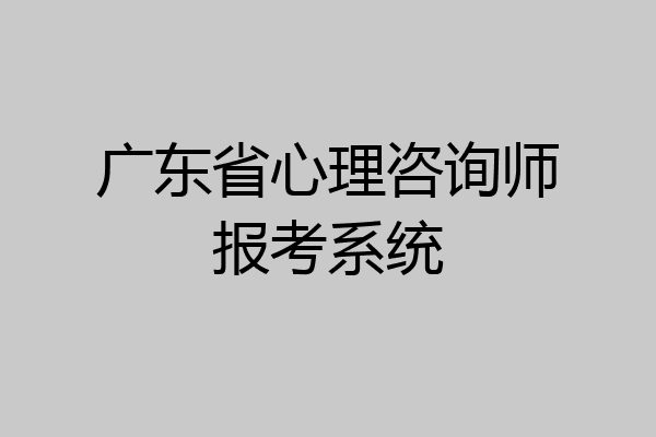广东省心理咨询师报考系统