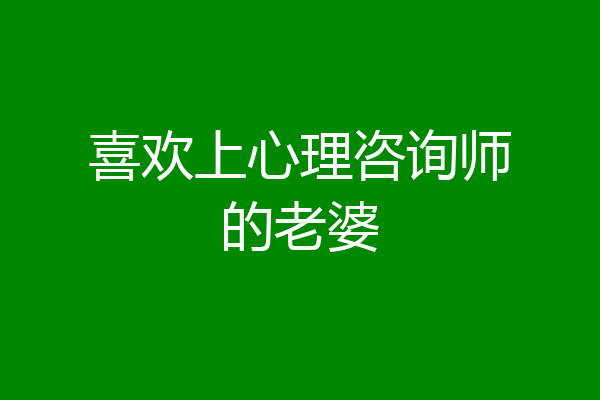 喜欢上心理咨询师的老婆